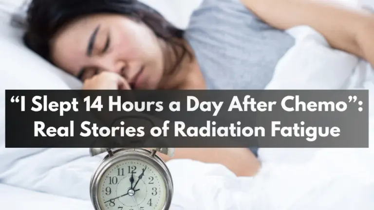 I Slept 14 Hours a Day After Chemo”: Real Stories of Radiation Fatigue